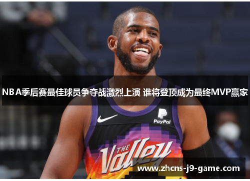 NBA季后赛最佳球员争夺战激烈上演 谁将登顶成为最终MVP赢家