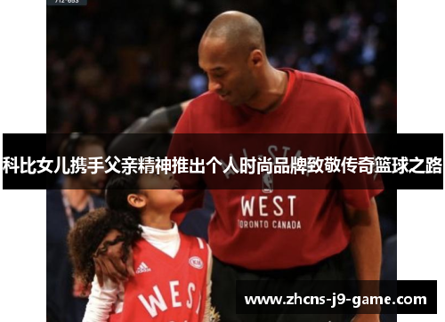 科比女儿携手父亲精神推出个人时尚品牌致敬传奇篮球之路