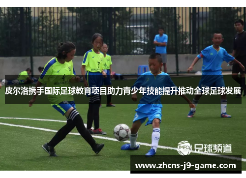 皮尔洛携手国际足球教育项目助力青少年技能提升推动全球足球发展