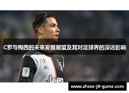 C罗与梅西的未来发展展望及其对足球界的深远影响