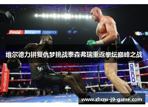 维尔德力拼复仇梦挑战泰森弗瑞重返拳坛巅峰之战