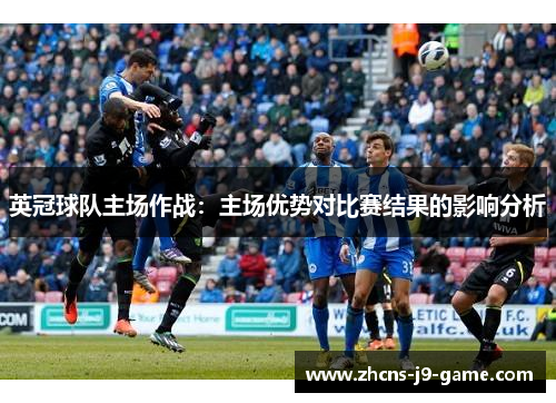 英冠球队主场作战：主场优势对比赛结果的影响分析