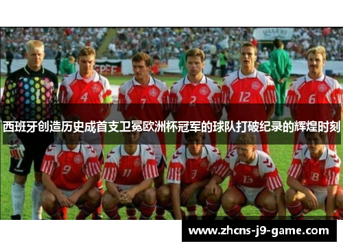 西班牙创造历史成首支卫冕欧洲杯冠军的球队打破纪录的辉煌时刻