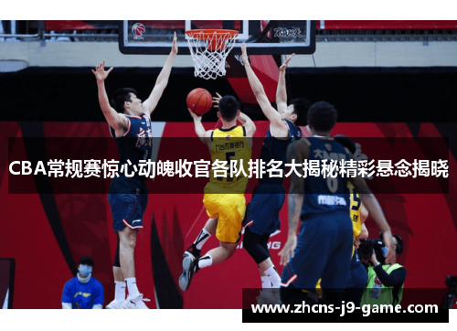 CBA常规赛惊心动魄收官各队排名大揭秘精彩悬念揭晓