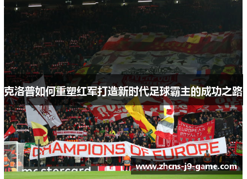 克洛普如何重塑红军打造新时代足球霸主的成功之路