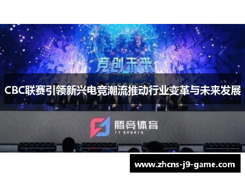 CBC联赛引领新兴电竞潮流推动行业变革与未来发展
