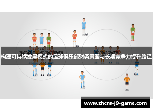 构建可持续发展模式的足球俱乐部财务策略与长期竞争力提升路径