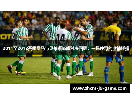 2011至2012赛季皇马与贝蒂斯巅峰对决回顾：一场传奇的激情碰撞