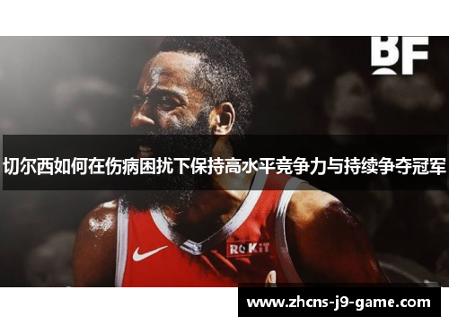 切尔西如何在伤病困扰下保持高水平竞争力与持续争夺冠军