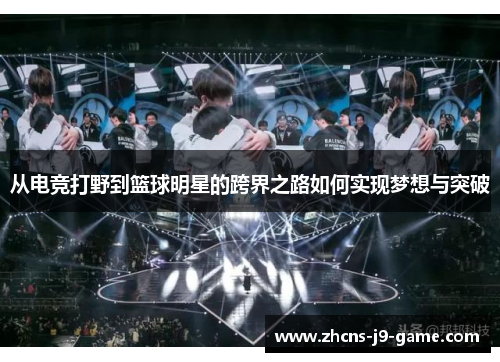 从电竞打野到篮球明星的跨界之路如何实现梦想与突破
