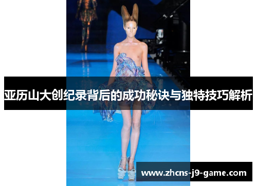 亚历山大创纪录背后的成功秘诀与独特技巧解析