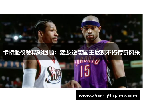 卡特退役赛精彩回顾：猛龙逆袭国王展现不朽传奇风采