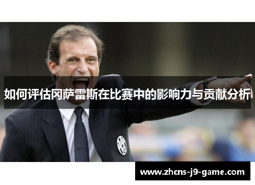 如何评估冈萨雷斯在比赛中的影响力与贡献分析