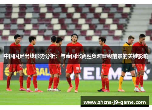 中国国足出线形势分析：与泰国比赛胜负对晋级前景的关键影响
