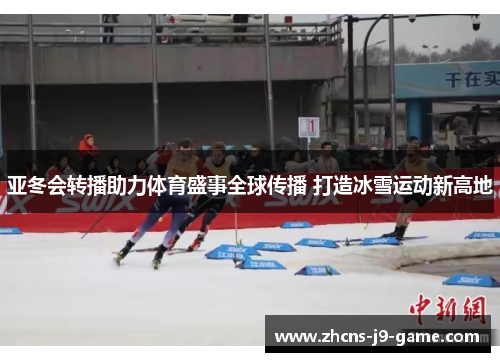 亚冬会转播助力体育盛事全球传播 打造冰雪运动新高地