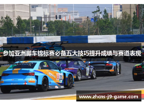 参加亚洲脚车锦标赛必备五大技巧提升成绩与赛道表现