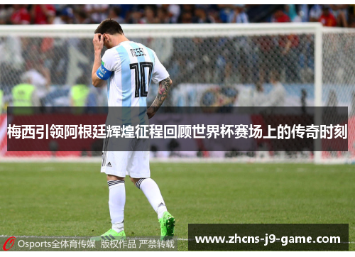 梅西引领阿根廷辉煌征程回顾世界杯赛场上的传奇时刻