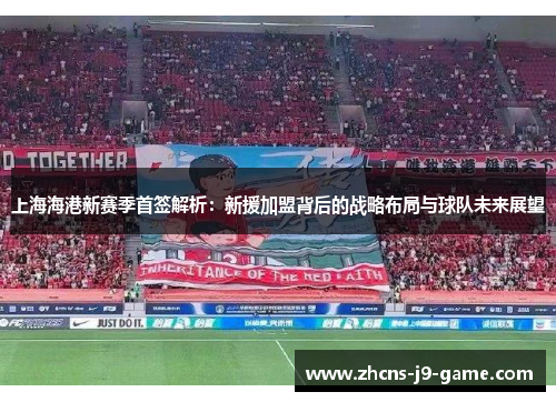 上海海港新赛季首签解析：新援加盟背后的战略布局与球队未来展望