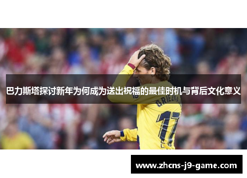 巴力斯塔探讨新年为何成为送出祝福的最佳时机与背后文化意义