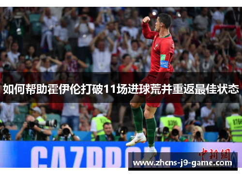 如何帮助霍伊伦打破11场进球荒并重返最佳状态