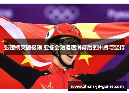 张楚桐突破极限 亚冬会短道速滑背后的拼搏与坚持
