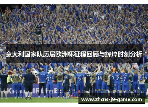 意大利国家队历届欧洲杯征程回顾与辉煌时刻分析