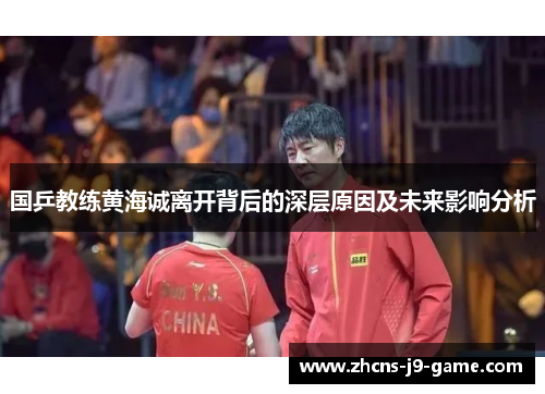 国乒教练黄海诚离开背后的深层原因及未来影响分析