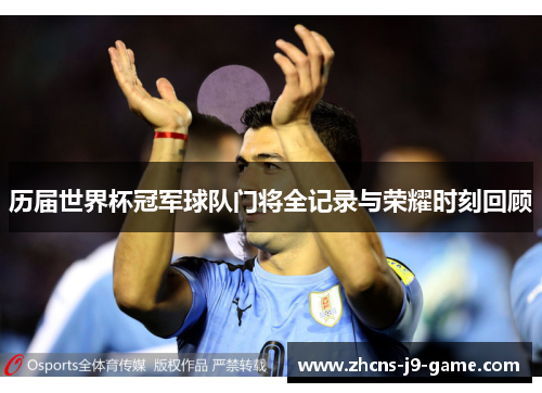 历届世界杯冠军球队门将全记录与荣耀时刻回顾