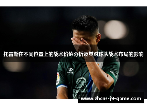 托雷斯在不同位置上的战术价值分析及其对球队战术布局的影响