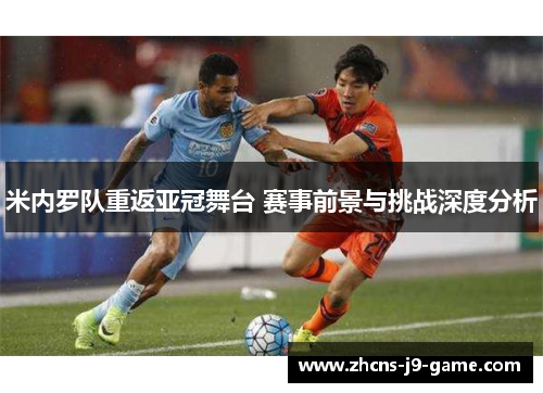 米内罗队重返亚冠舞台 赛事前景与挑战深度分析