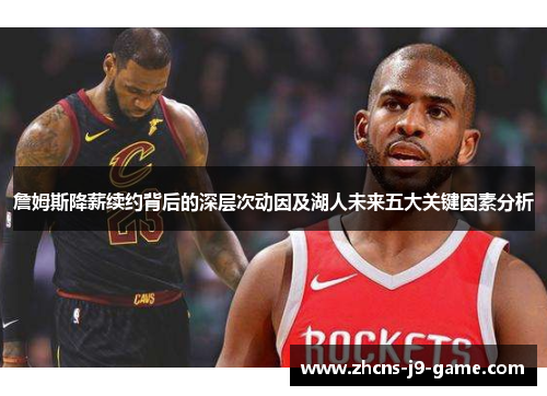 詹姆斯降薪续约背后的深层次动因及湖人未来五大关键因素分析