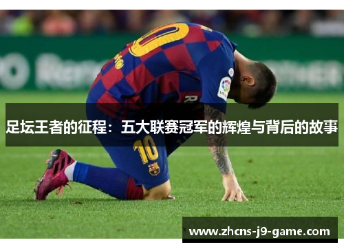 足坛王者的征程：五大联赛冠军的辉煌与背后的故事