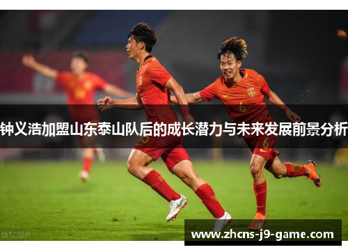 钟义浩加盟山东泰山队后的成长潜力与未来发展前景分析