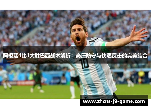 阿根廷4比1大胜巴西战术解析：高压防守与快速反击的完美结合