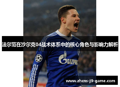 法尔范在沙尔克04战术体系中的核心角色与影响力解析