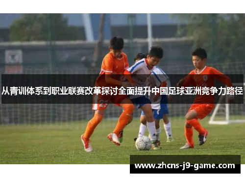 从青训体系到职业联赛改革探讨全面提升中国足球亚洲竞争力路径