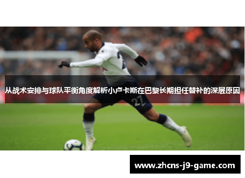 从战术安排与球队平衡角度解析小卢卡斯在巴黎长期担任替补的深层原因