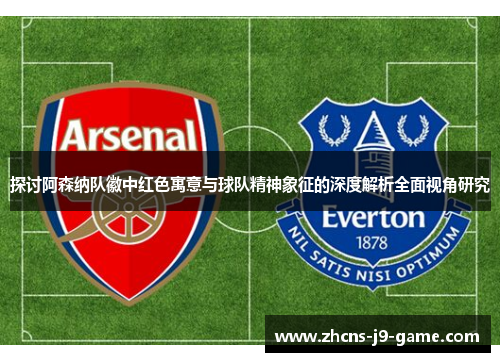 探讨阿森纳队徽中红色寓意与球队精神象征的深度解析全面视角研究