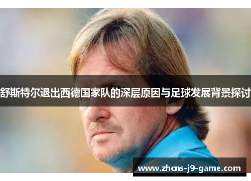 舒斯特尔退出西德国家队的深层原因与足球发展背景探讨