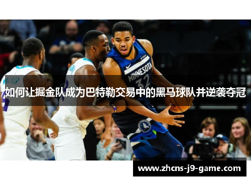 如何让掘金队成为巴特勒交易中的黑马球队并逆袭夺冠