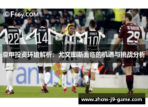 意甲投资环境解析：尤文图斯面临的机遇与挑战分析