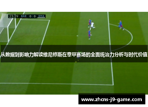 从数据到影响力解读维尼修斯在意甲赛场的全面统治力分析与时代价值