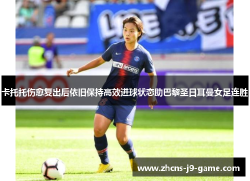 卡托托伤愈复出后依旧保持高效进球状态助巴黎圣日耳曼女足连胜