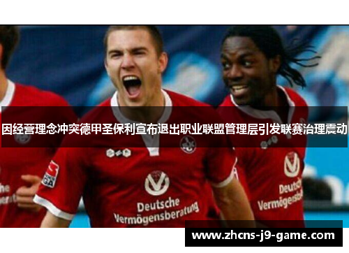 因经营理念冲突德甲圣保利宣布退出职业联盟管理层引发联赛治理震动