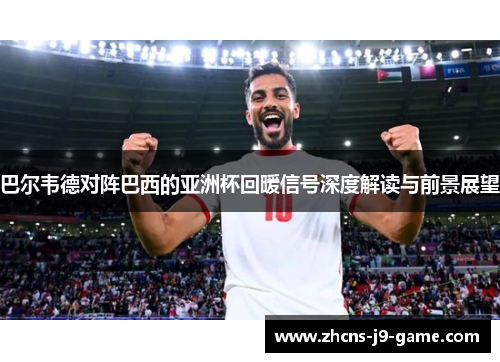 巴尔韦德对阵巴西的亚洲杯回暖信号深度解读与前景展望
