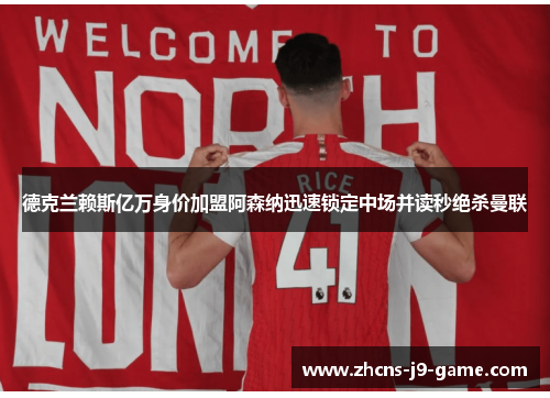 德克兰赖斯亿万身价加盟阿森纳迅速锁定中场并读秒绝杀曼联