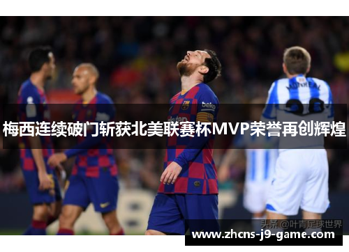 梅西连续破门斩获北美联赛杯MVP荣誉再创辉煌