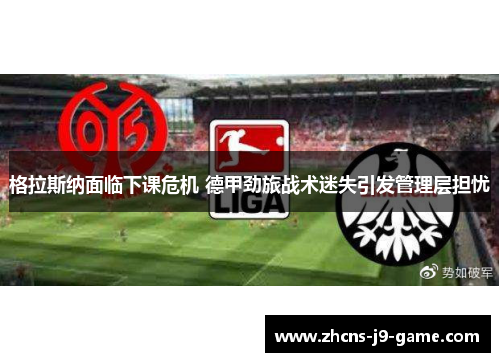 格拉斯纳面临下课危机 德甲劲旅战术迷失引发管理层担忧