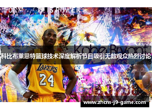 科比布莱恩特篮球技术深度解析节目吸引无数观众热烈讨论