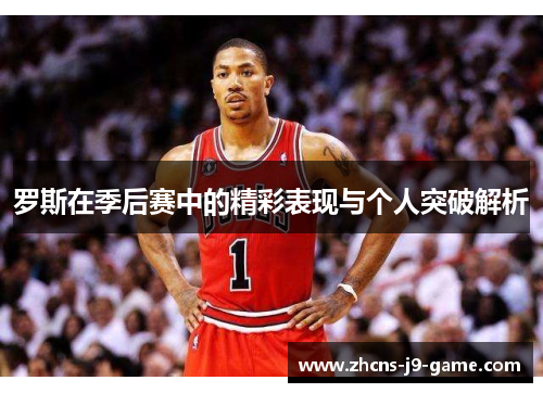 罗斯在季后赛中的精彩表现与个人突破解析